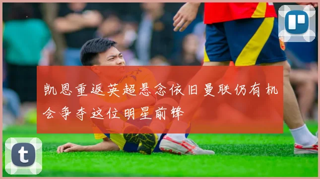 凯恩重返英超悬念依旧曼联仍有机会争夺这位明星前锋