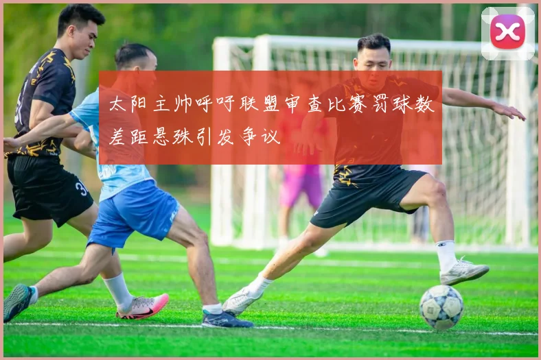 太阳主帅呼吁联盟审查比赛罚球数差距悬殊引发争议