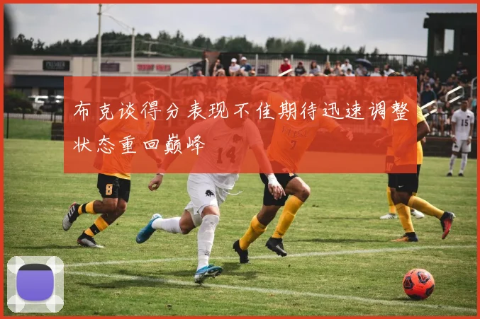 布克谈得分表现不佳期待迅速调整状态重回巅峰