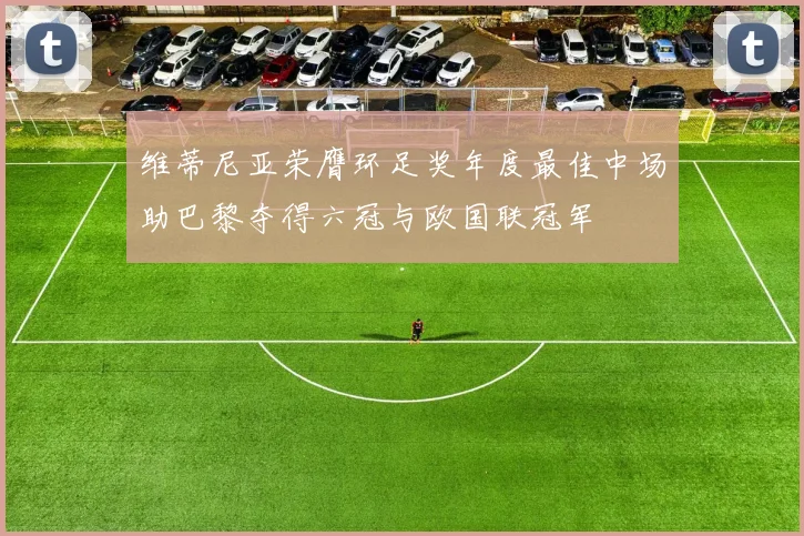 维蒂尼亚荣膺环足奖年度最佳中场助巴黎夺得六冠与欧国联冠军